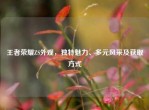 王者荣耀ZS外观，独特魅力、多元风采及获取方式