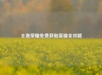 王者荣耀免费获取英雄全攻略