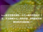 Steam账号充值全解析，小火jian账号充值相关 （注，不太明确小火jian具体所指，你可根据实际情况修改完善标题）