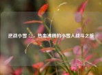 逆战小雪 7.2，热血沸腾的小雪人战斗之旅