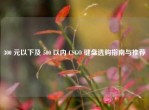 300 元以下及 500 以内 CSGO 键盘选购指南与推荐