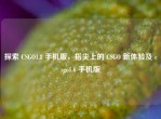 探索 CSGO1.8 手机版，指尖上的 CSGO 新体验及 csgo1.6 手机版