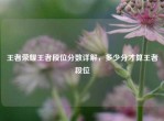 王者荣耀王者段位分数详解，多少分才算王者段位