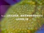 Steam 上的火山实验，虚拟世界中的奇妙科学火山实验室之旅