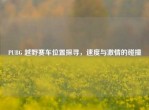 PUBG 越野赛车位置探寻，速度与     的碰撞