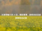 王者荣耀八月 19 日，精彩赛事、游戏动态及皮肤限免全记录