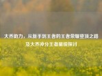 大乔助力，从新手到王者的王者荣耀登顶之路及大乔冲分王者星级探讨