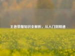 王者荣耀知识全解析，从入门到精通