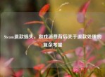 Steam退款损失，游戏消费背后关于退款处理的复杂考量
