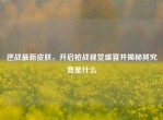 逆战最新皮肤，开启枪战视觉盛宴并揭秘其究竟是什么