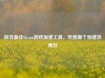 探寻更佳Steam游戏加速工具，究竟哪个加速效果好