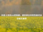 抖音上类似LOL的短剧，虚拟峡谷中的热血对决及相关推荐