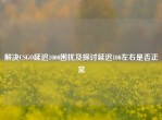 解决CSGO延迟1000困扰及探讨延迟100左右是否正常