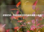 战狼逆战，热血     交织的视听盛宴之歌曲