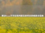 解决Steam不可安装问题及游戏安装难题全指南