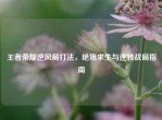 王者荣耀逆风局打法，绝境求生与逆转战局指南