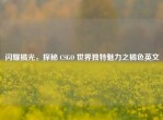 闪耀橘光，探秘 CSGO 世界独特魅力之橘色英文