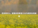 逆战救兵70，绝境中的希望之光与电影在线观看