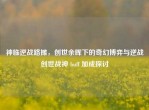 神临逆战路摊，创世余晖下的奇幻博弈与逆战创世战神 buff 加成探讨