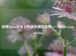 探索Steam平台上的弱音舞蹈世界——弱音steamworkshop