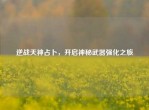 逆战天神占卜，开启神秘武器强化之旅
