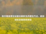 和平精英单位设置全解析及改建位     ，助你轻松定制游戏体验