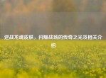 逆战龙魂皮肤，闪耀战场的传奇之光及相关介绍