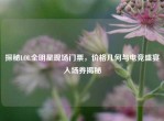 探秘LOL全明星现场门票，价格几何与电竞盛宴入场券揭秘