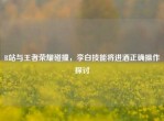 B站与王者荣耀碰撞，李白技能将进酒正确操作探讨