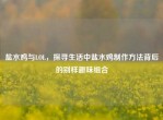 盐水鸡与LOL，探寻生活中盐水鸡          背后的别样趣味组合