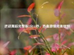 逆战舞蹈完整版3分51秒，热血     完美绽放