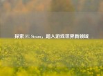 探索 FC Steam，踏入游戏世界新领域