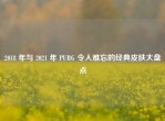 2018 年与 2021 年 PUBG 令人难忘的经典皮肤大盘点