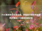 PUBG瞄准射击设置指南，掌握提升射击精准度的关键技巧与瞄准按键设置