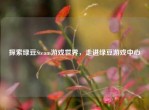 探索绿豆Steam游戏世界，走进绿豆游戏中心