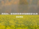 逆战送礼，探寻游戏世界中的温情惊喜与礼物送达时长