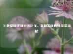 王者荣耀正确出场动作，展现英雄独特风采揭秘
