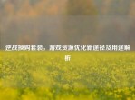 逆战换购套装，游戏资源优化新途径及用途解析