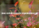 探秘王者荣耀中杨幂战队及电竞舞     特力量