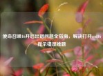 使命召唤16开启出错问题全指南，解决打开cod16提示错误难题