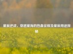 星辰逆战，穿越星海的热血征程及星辰用途探秘