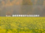Steam，游戏世界枢纽平台及玩法探讨
