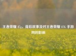 王者荣耀 87g，背后故事及对王者荣耀 87G 手游网的影响