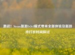激战！Steam新游3v3v3模式带来全新体验及新游戏打折时间探讨