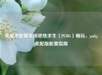 低成本配置实现绝地求生（PUBG）畅玩，pubg低配版配置指南