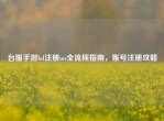 台服手游lol注册ios全流程指南，账号注册攻略