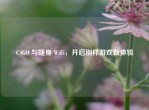 CSGO 与随身 WiFi，开启别样游戏新体验