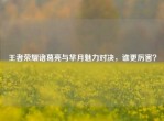 王者荣耀诸葛亮与芈月魅力对决，谁更厉害？