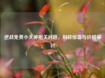 逆战免费小天神相关问题，别样惊喜与价格探讨