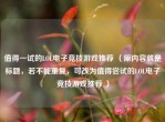 值得一试的LOL电子竞技游戏推荐 （原内容就是标题，若不能重复，可改为值得尝试的LOL电子竞技游戏推荐 ）
